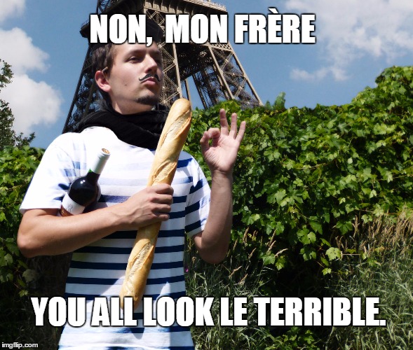 NON, 
MON FRÈRE YOU ALL LOOK LE TERRIBLE. | made w/ Imgflip meme maker