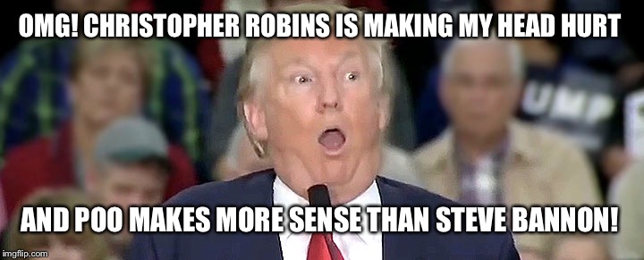 OMG! CHRISTOPHER ROBINS IS MAKING MY HEAD HURT AND POO MAKES MORE SENSE THAN STEVE BANNON! | made w/ Imgflip meme maker