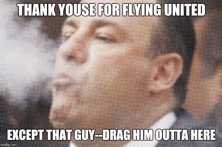 Tony Soprano smoke | THANK YOUSE FOR FLYING UNITED; EXCEPT THAT GUY--DRAG HIM OUTTA HERE | image tagged in tony soprano smoke | made w/ Imgflip meme maker