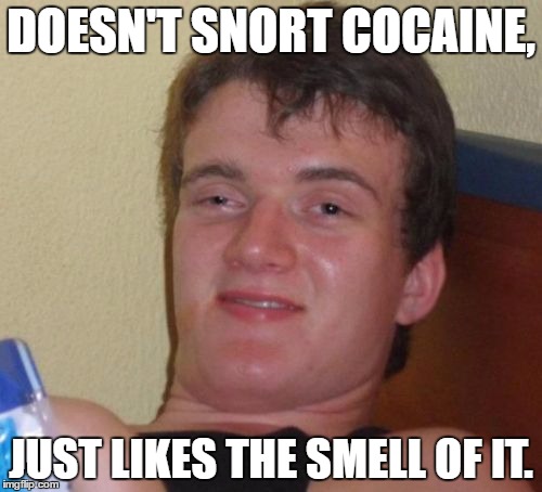 10 Guy | DOESN'T SNORT COCAINE, JUST LIKES THE SMELL OF IT. | image tagged in memes,10 guy | made w/ Imgflip meme maker