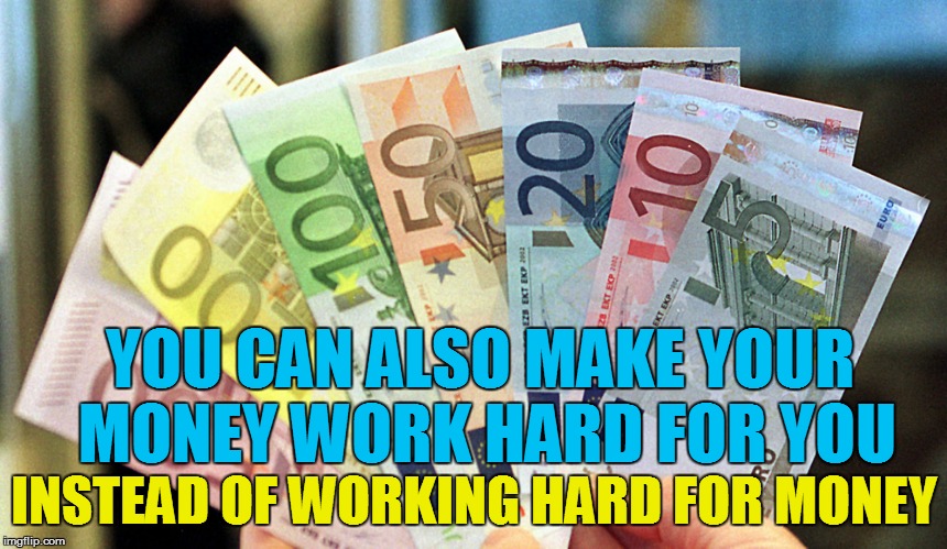 YOU CAN ALSO MAKE YOUR MONEY WORK HARD FOR YOU INSTEAD OF WORKING HARD FOR MONEY | made w/ Imgflip meme maker