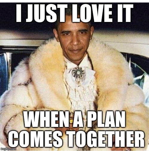 Pimp Daddy Obama | I JUST LOVE IT WHEN A PLAN COMES TOGETHER | image tagged in pimp daddy obama | made w/ Imgflip meme maker
