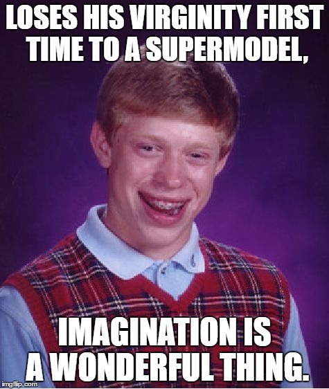 Bad Luck Brian Meme | LOSES HIS VIRGINITY FIRST TIME TO A SUPERMODEL, IMAGINATION IS A WONDERFUL THING. | image tagged in memes,bad luck brian | made w/ Imgflip meme maker