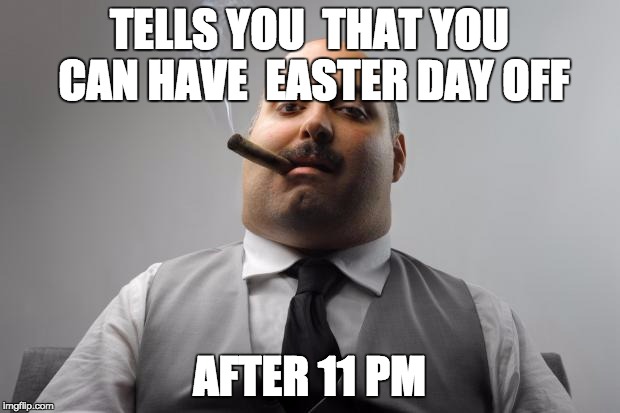 Scumbag Boss Meme | TELLS YOU  THAT YOU CAN HAVE  EASTER DAY OFF; AFTER 11 PM | image tagged in memes,scumbag boss | made w/ Imgflip meme maker
