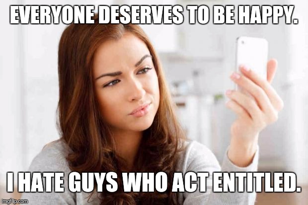 Tinder | EVERYONE DESERVES TO BE HAPPY. I HATE GUYS WHO ACT ENTITLED. | image tagged in tinder,memes | made w/ Imgflip meme maker