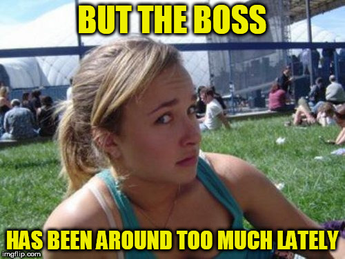 BUT THE BOSS HAS BEEN AROUND TOO MUCH LATELY | made w/ Imgflip meme maker
