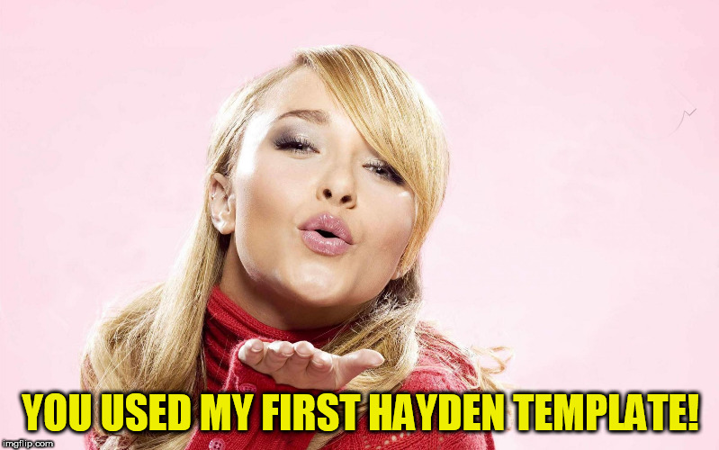 hayden blow kiss | YOU USED MY FIRST HAYDEN TEMPLATE! | image tagged in hayden blow kiss | made w/ Imgflip meme maker