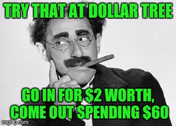 TRY THAT AT DOLLAR TREE GO IN FOR $2 WORTH, COME OUT SPENDING $60 | made w/ Imgflip meme maker