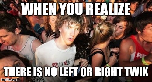 Sudden Clarity Clarence | WHEN YOU REALIZE; THERE IS NO LEFT OR RIGHT TWIX | image tagged in memes,sudden clarity clarence | made w/ Imgflip meme maker