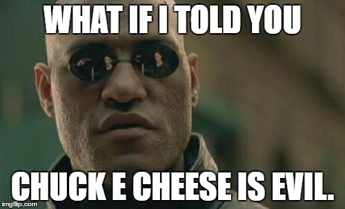 Matrix Morpheus | WHAT IF I TOLD YOU; CHUCK E CHEESE IS EVIL. | image tagged in memes,matrix morpheus | made w/ Imgflip meme maker