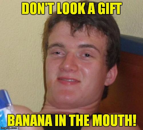 10 Guy Meme | DON'T LOOK A GIFT BANANA IN THE MOUTH! | image tagged in memes,10 guy | made w/ Imgflip meme maker