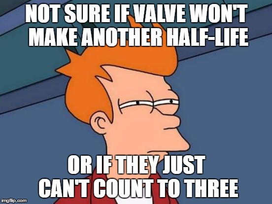 We have to know... | NOT SURE IF VALVE WON'T MAKE ANOTHER HALF-LIFE; OR IF THEY JUST CAN'T COUNT TO THREE | image tagged in memes,futurama fry,half life 3 | made w/ Imgflip meme maker