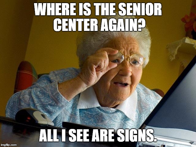 Grandma Finds The Internet Meme | WHERE IS THE SENIOR CENTER AGAIN? ALL I SEE ARE SIGNS. | image tagged in memes,grandma finds the internet | made w/ Imgflip meme maker