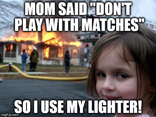 Disaster Girl | MOM SAID "DON'T PLAY WITH MATCHES"; SO I USE MY LIGHTER! | image tagged in memes,disaster girl | made w/ Imgflip meme maker