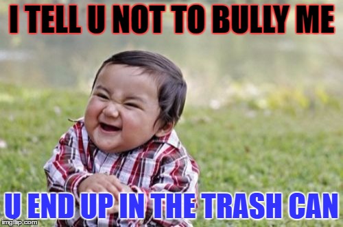 Evil Toddler Meme | I TELL U NOT TO BULLY ME; U END UP IN THE TRASH CAN | image tagged in memes,evil toddler | made w/ Imgflip meme maker