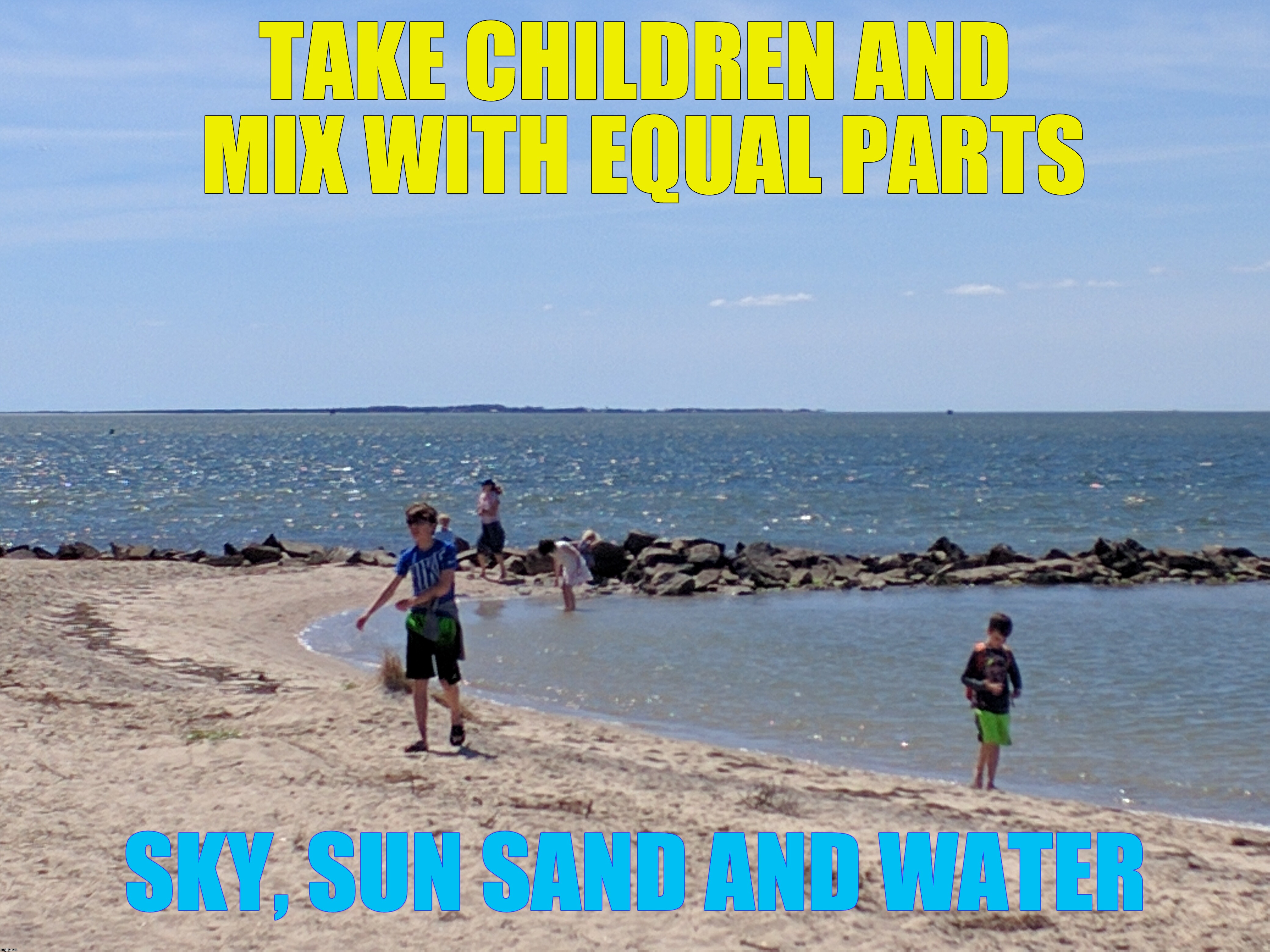 Beach day | TAKE CHILDREN AND MIX WITH EQUAL PARTS; SKY, SUN SAND AND WATER | image tagged in memes,day at the beach | made w/ Imgflip meme maker