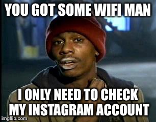 Y'all Got Any More Of That | YOU GOT SOME WIFI MAN; I ONLY NEED TO CHECK MY INSTAGRAM ACCOUNT | image tagged in memes,yall got any more of | made w/ Imgflip meme maker