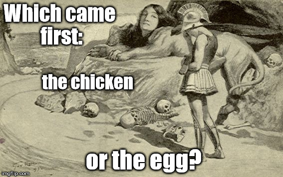 Riddles and Brainteasers | Which came first:; the chicken; or the egg? | image tagged in riddles and brainteasers | made w/ Imgflip meme maker