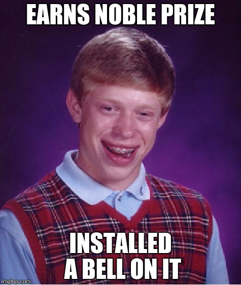 Bad Luck Brian Meme | EARNS NOBLE PRIZE; INSTALLED A BELL ON IT | image tagged in memes,bad luck brian | made w/ Imgflip meme maker
