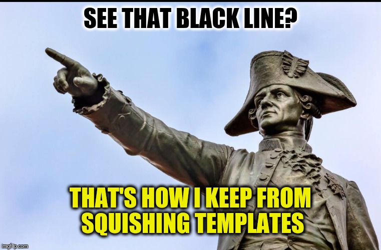 SEE THAT BLACK LINE? THAT'S HOW I KEEP FROM SQUISHING TEMPLATES | made w/ Imgflip meme maker