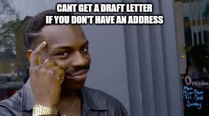 CANT GET A DRAFT LETTER IF YOU DON'T HAVE AN ADDRESS | image tagged in boardroom meeting suggestion | made w/ Imgflip meme maker