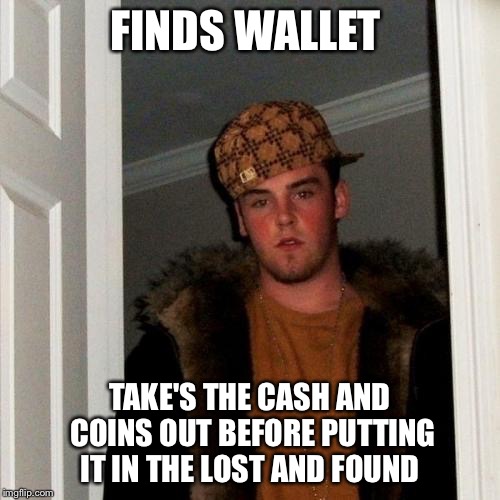 Scumbag Steve | FINDS WALLET; TAKE'S THE CASH AND COINS OUT BEFORE PUTTING IT IN THE LOST AND FOUND | image tagged in memes,scumbag steve,wallet,money | made w/ Imgflip meme maker