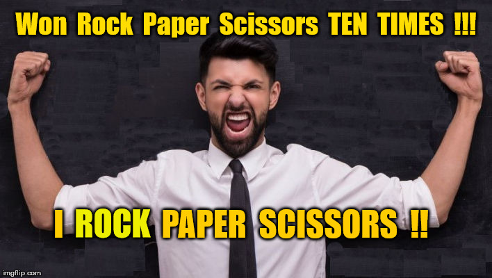I rock paper scissors !! | Won  Rock  Paper  Scissors  TEN  TIMES  !!! I                PAPER  SCISSORS  !! ROCK | image tagged in rock paper scissors | made w/ Imgflip meme maker
