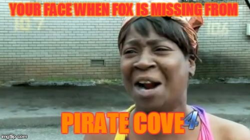 Ain't Nobody Got Time For That Meme | YOUR FACE WHEN FOX IS MISSING FROM; PIRATE COVE | image tagged in memes,aint nobody got time for that | made w/ Imgflip meme maker