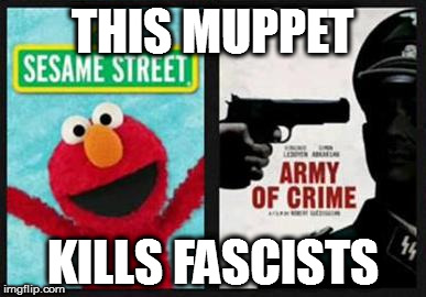 THIS MUPPET; KILLS FASCISTS | image tagged in elmo | made w/ Imgflip meme maker