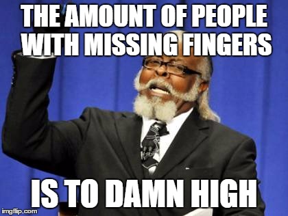 Too Damn High Meme | THE AMOUNT OF PEOPLE WITH MISSING FINGERS; IS TO DAMN HIGH | image tagged in memes,too damn high | made w/ Imgflip meme maker