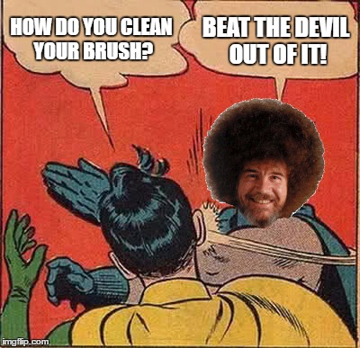 Batman Slapping Robin Meme | BEAT THE DEVIL OUT OF IT! HOW DO YOU CLEAN YOUR BRUSH? | image tagged in memes,batman slapping robin | made w/ Imgflip meme maker