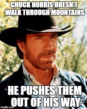 Chuck Norris | CHUCK NORRIS DOESN'T WALK THROUGH MOUNTAINS; HE PUSHES THEM OUT OF HIS WAY | image tagged in memes,chuck norris | made w/ Imgflip meme maker