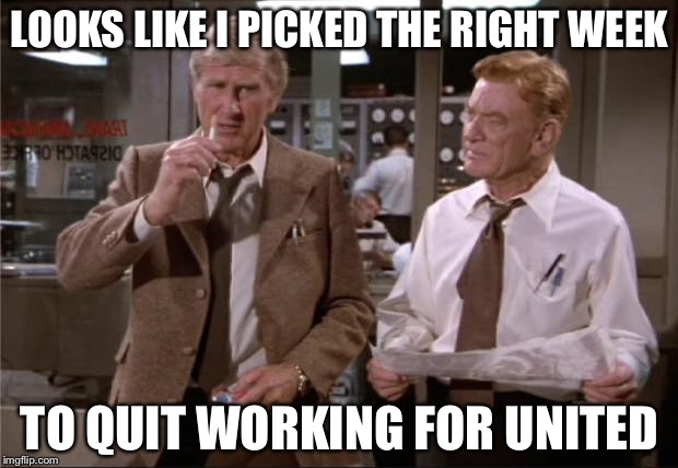 Airplane Wrong Week | LOOKS LIKE I PICKED THE RIGHT WEEK; TO QUIT WORKING FOR UNITED | image tagged in airplane wrong week,memes,airplane,lloyd bridges,united airlines,funny | made w/ Imgflip meme maker