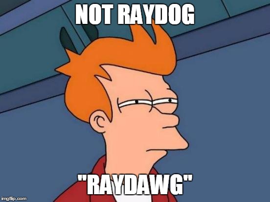 NOT RAYDOG "RAYDAWG" | image tagged in memes,futurama fry | made w/ Imgflip meme maker