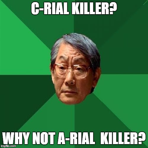 High Expectations Asian Father Meme | C-RIAL KILLER? WHY NOT A-RIAL  KILLER? | image tagged in memes,high expectations asian father | made w/ Imgflip meme maker