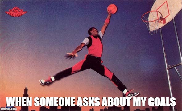 Life goals | WHEN SOMEONE ASKS ABOUT MY GOALS | image tagged in michael jordan,nike,swish | made w/ Imgflip meme maker