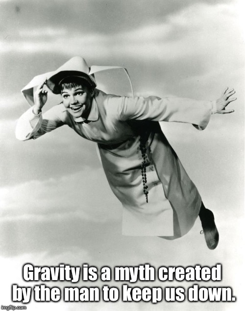 The Flying Nun | Gravity is a myth created by the man to keep us down. | image tagged in the flying nun | made w/ Imgflip meme maker