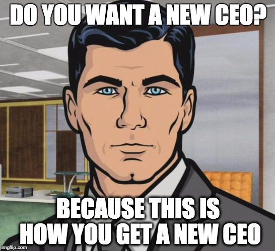 Archer Meme | DO YOU WANT A NEW CEO? BECAUSE THIS IS HOW YOU GET A NEW CEO | image tagged in memes,archer | made w/ Imgflip meme maker