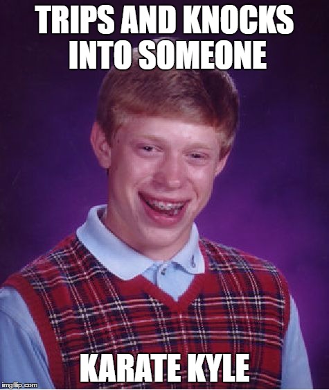 Meme clash | TRIPS AND KNOCKS INTO SOMEONE; KARATE KYLE | image tagged in memes,bad luck brian | made w/ Imgflip meme maker