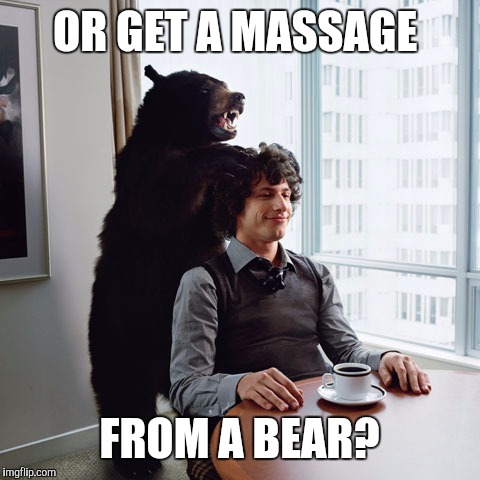 OR GET A MASSAGE FROM A BEAR? | made w/ Imgflip meme maker