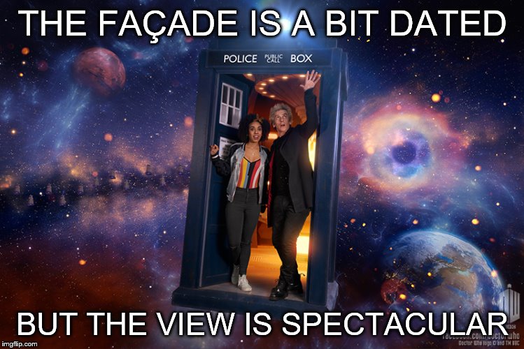Tardis view. | THE FAÇADE IS A BIT DATED; BUT THE VIEW IS SPECTACULAR | image tagged in tardis,doctor who | made w/ Imgflip meme maker
