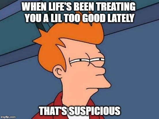 Futurama Fry Meme | WHEN LIFE'S BEEN TREATING YOU A LIL TOO GOOD LATELY; THAT'S SUSPICIOUS | image tagged in memes,futurama fry | made w/ Imgflip meme maker