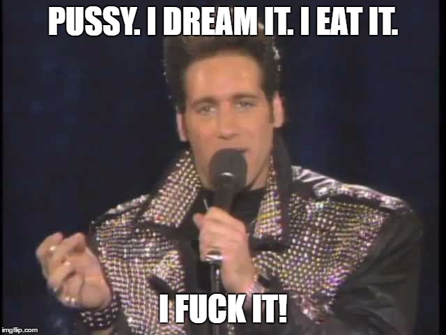 Andrew Dice Clay | PUSSY. I DREAM IT. I EAT IT. I F**K IT! | image tagged in andrew dice clay | made w/ Imgflip meme maker