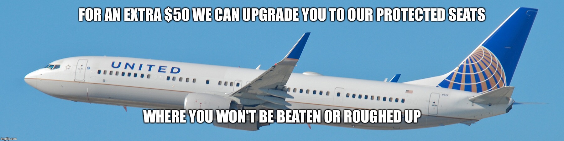 FOR AN EXTRA $50 WE CAN UPGRADE YOU TO OUR PROTECTED SEATS; WHERE YOU WON'T BE BEATEN OR ROUGHED UP | image tagged in united airlines | made w/ Imgflip meme maker