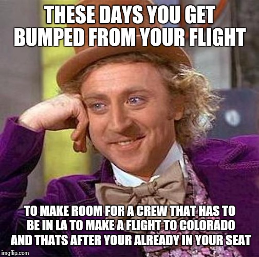 Creepy Condescending Wonka Meme | THESE DAYS YOU GET BUMPED FROM YOUR FLIGHT TO MAKE ROOM FOR A CREW THAT HAS TO BE IN LA TO MAKE A FLIGHT TO COLORADO AND THATS AFTER YOUR AL | image tagged in memes,creepy condescending wonka | made w/ Imgflip meme maker