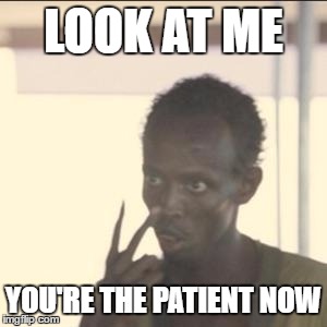 Look At Me Meme | LOOK AT ME; YOU'RE THE PATIENT NOW | image tagged in memes,look at me | made w/ Imgflip meme maker