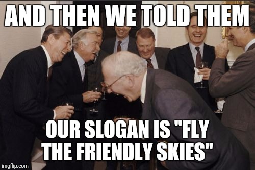 Laughing Men In Suits Meme | AND THEN WE TOLD THEM; OUR SLOGAN IS "FLY THE FRIENDLY SKIES" | image tagged in memes,laughing men in suits,AdviceAnimals | made w/ Imgflip meme maker