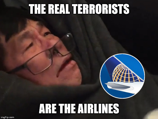 United Airline Terrorims | THE REAL TERRORISTS; ARE THE AIRLINES | image tagged in united airline bloodied passenger,united airlines,terrorists | made w/ Imgflip meme maker