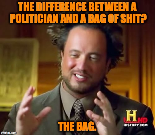 Ancient Aliens Meme | THE DIFFERENCE BETWEEN A POLITICIAN AND A BAG OF SHIT? THE BAG. | image tagged in memes,ancient aliens | made w/ Imgflip meme maker