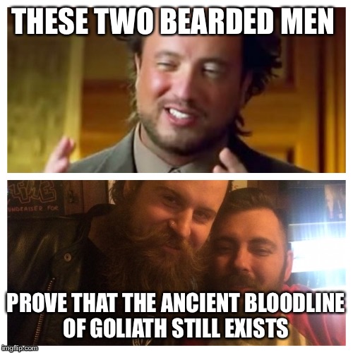 Beards | THESE TWO BEARDED MEN; PROVE THAT THE ANCIENT BLOODLINE OF GOLIATH STILL EXISTS | image tagged in scumbag brain | made w/ Imgflip meme maker